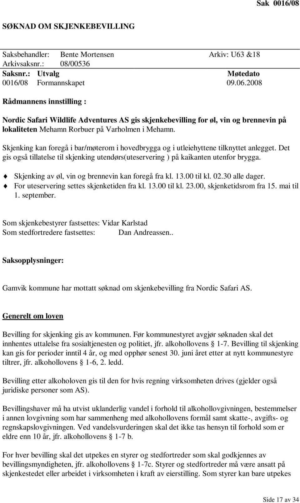 Skjenking kan foregå i bar/møterom i hovedbrygga og i utleiehyttene tilknyttet anlegget. Det gis også tillatelse til skjenking utendørs(uteservering ) på kaikanten utenfor brygga.