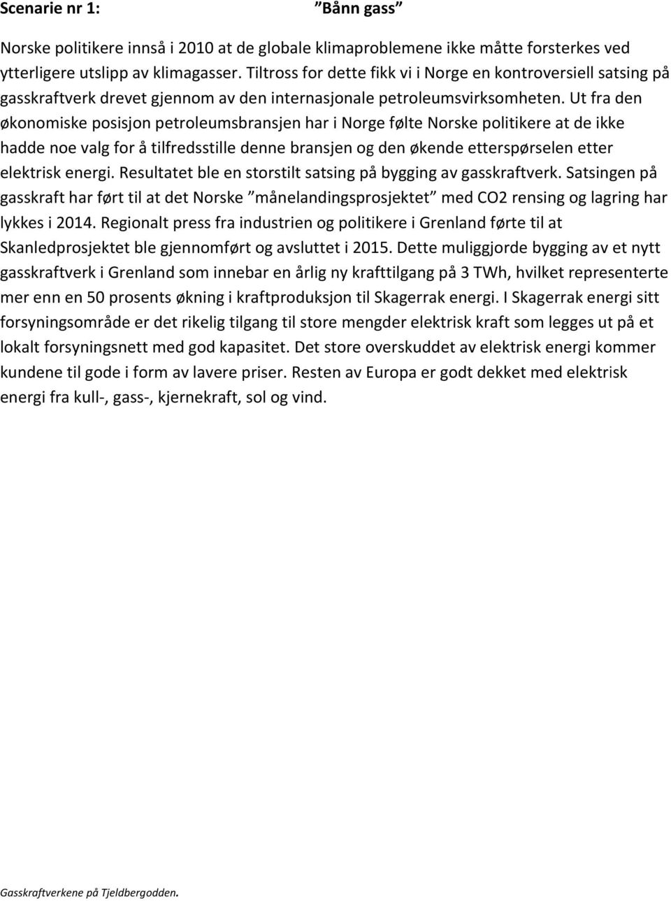 Ut fra den økonomiske posisjon petroleumsbransjen har i Norge følte Norske politikere at de ikke hadde noe valg for å tilfredsstille denne bransjen og den økende etterspørselen etter elektrisk energi.