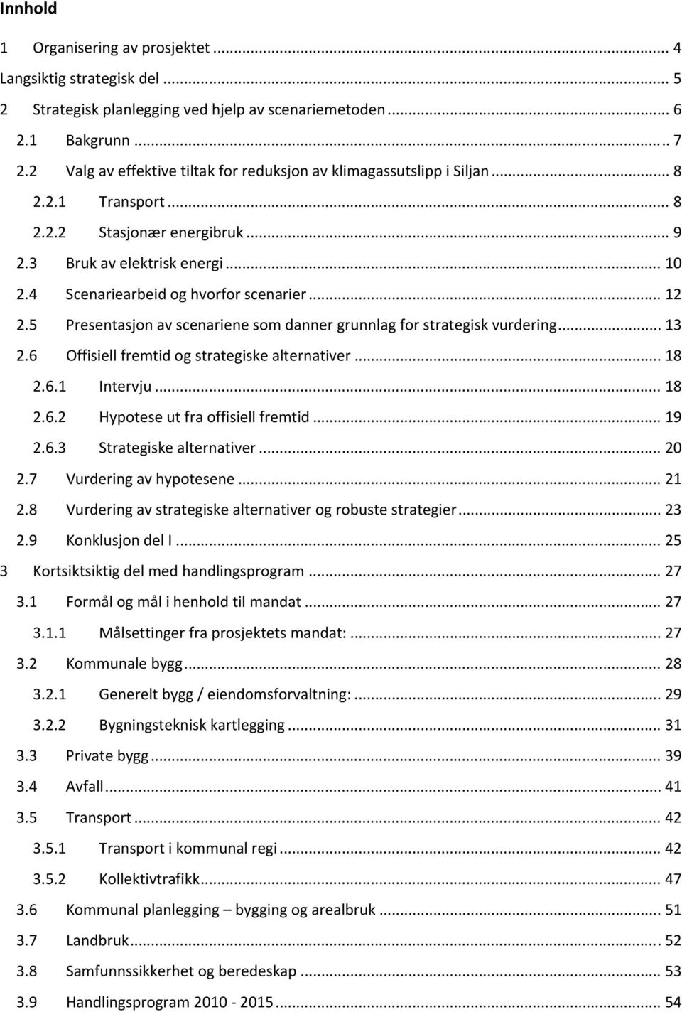 4 Scenariearbeid og hvorfor scenarier... 12 2.5 Presentasjon av scenariene som danner grunnlag for strategisk vurdering... 13 2.6 Offisiell fremtid og strategiske alternativer... 18 2.6.1 Intervju.