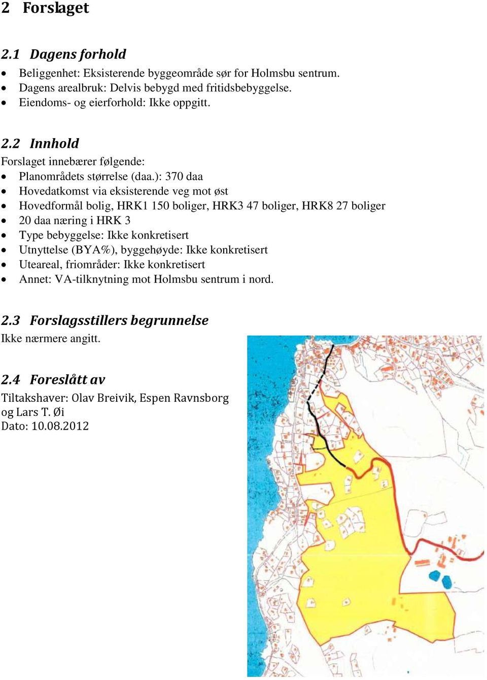 ): 370 daa Hovedatkomst via eksisterende veg mot øst Hovedformål bolig, HRK1 150 boliger, HRK3 47 boliger, HRK8 27 boliger 20 daa næring i HRK 3 Type bebyggelse: Ikke konkretisert