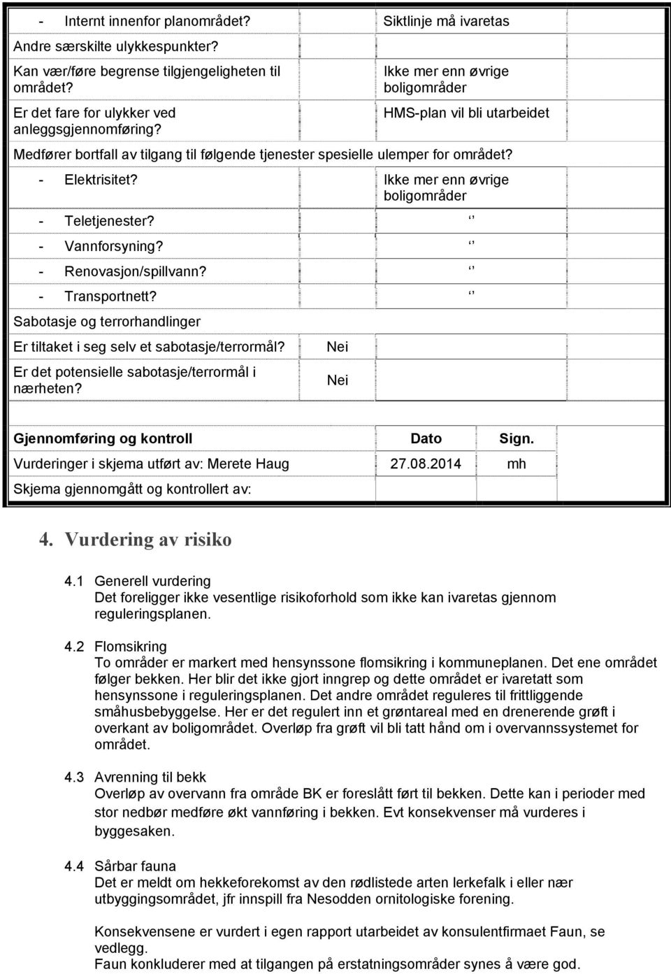 Ikke mer enn øvrige boligområder - Teletjenester? - Vannforsyning? - Renovasjon/spillvann? - Transportnett? Sabotasje og terrorhandlinger Er tiltaket i seg selv et sabotasje/terrormål?