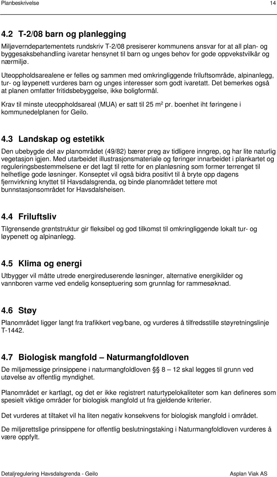 oppvekstvilkår og nærmiljø. Uteoppholdsarealene er felles og sammen med omkringliggende friluftsområde, alpinanlegg, tur- og løypenett vurderes barn og unges interesser som godt ivaretatt.