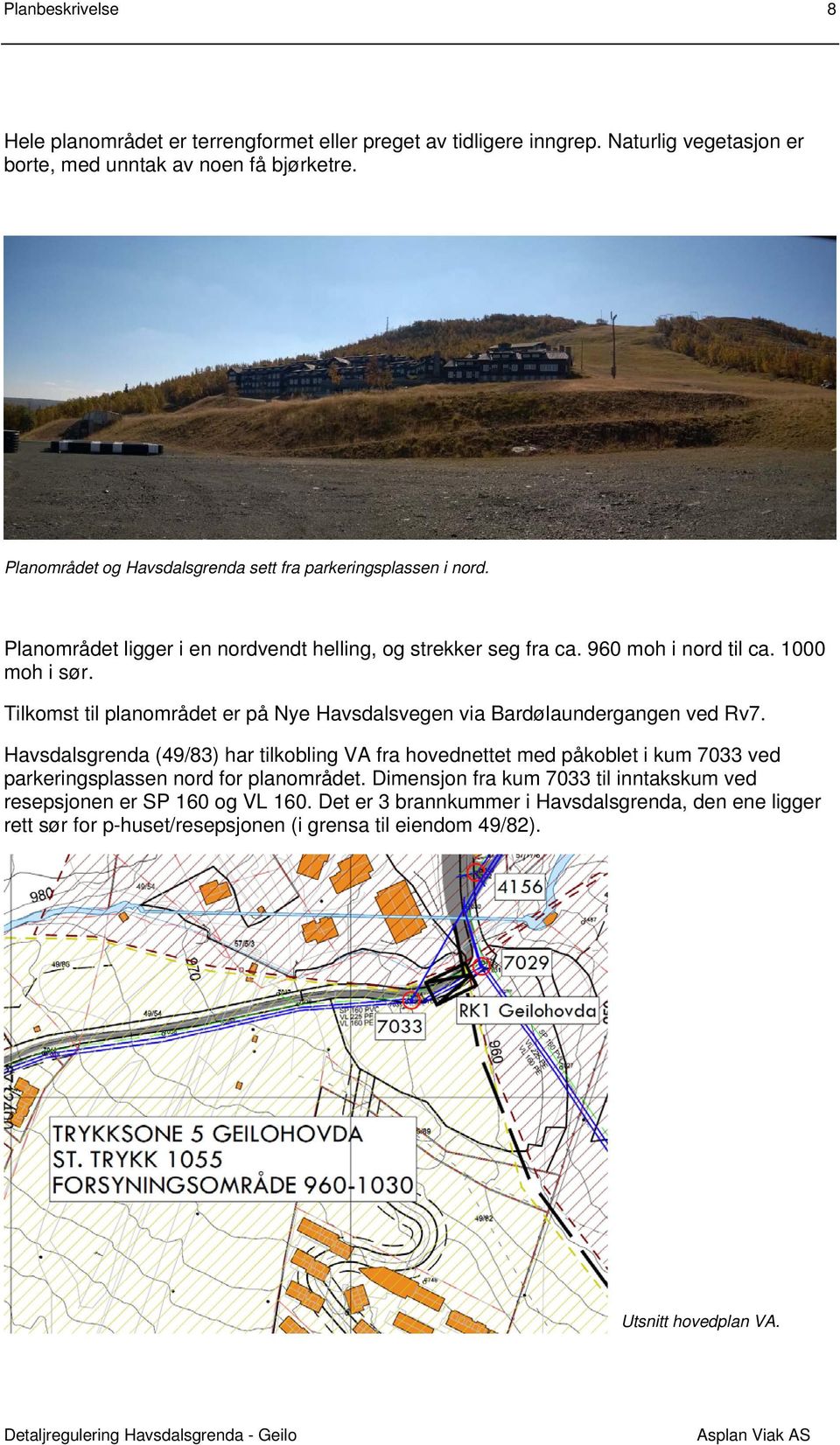 Tilkomst til planområdet er på Nye Havsdalsvegen via Bardølaundergangen ved Rv7.