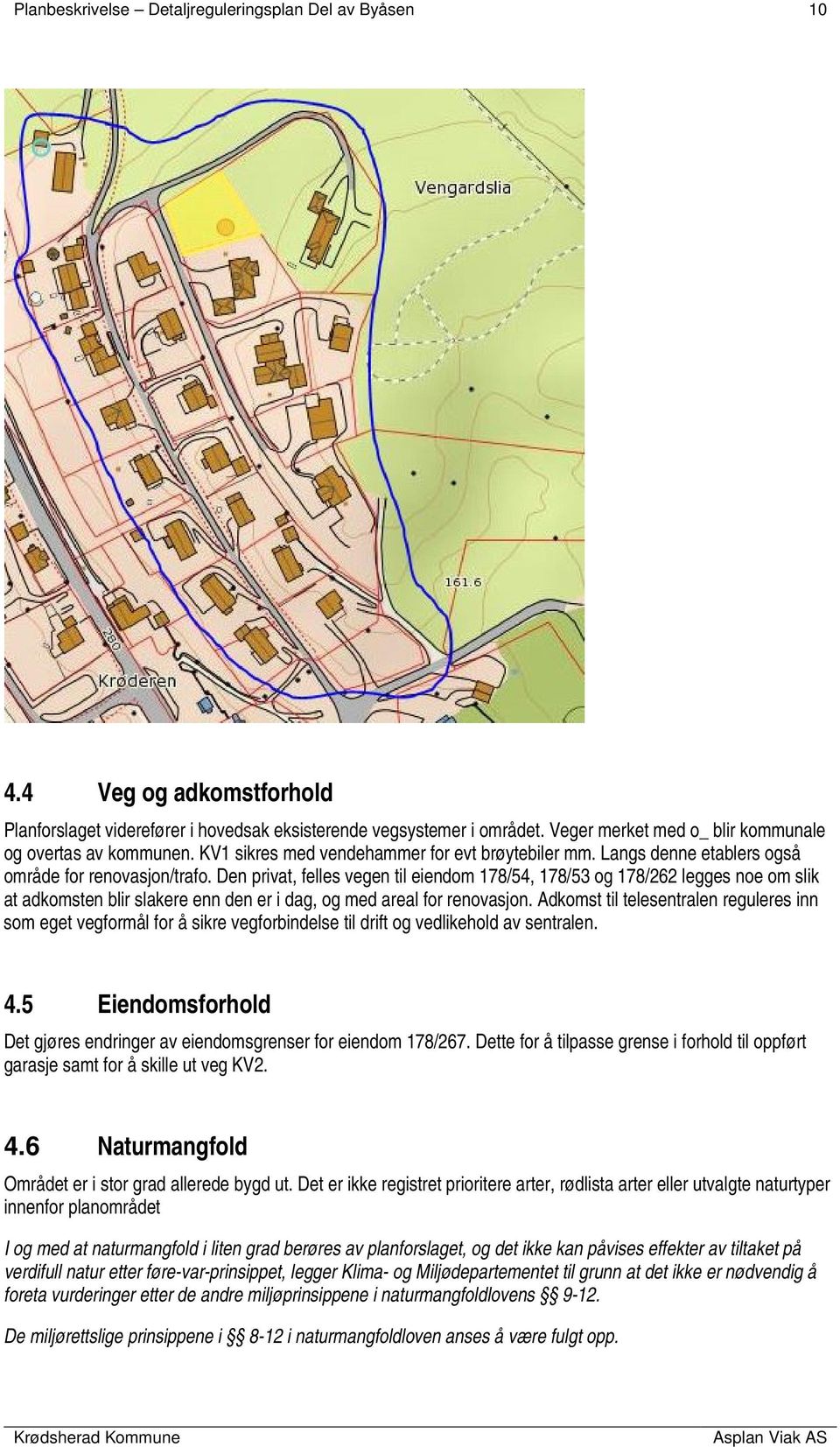 Den privat, felles vegen til eiendom 178/54, 178/53 og 178/262 legges noe om slik at adkomsten blir slakere enn den er i dag, og med areal for renovasjon.