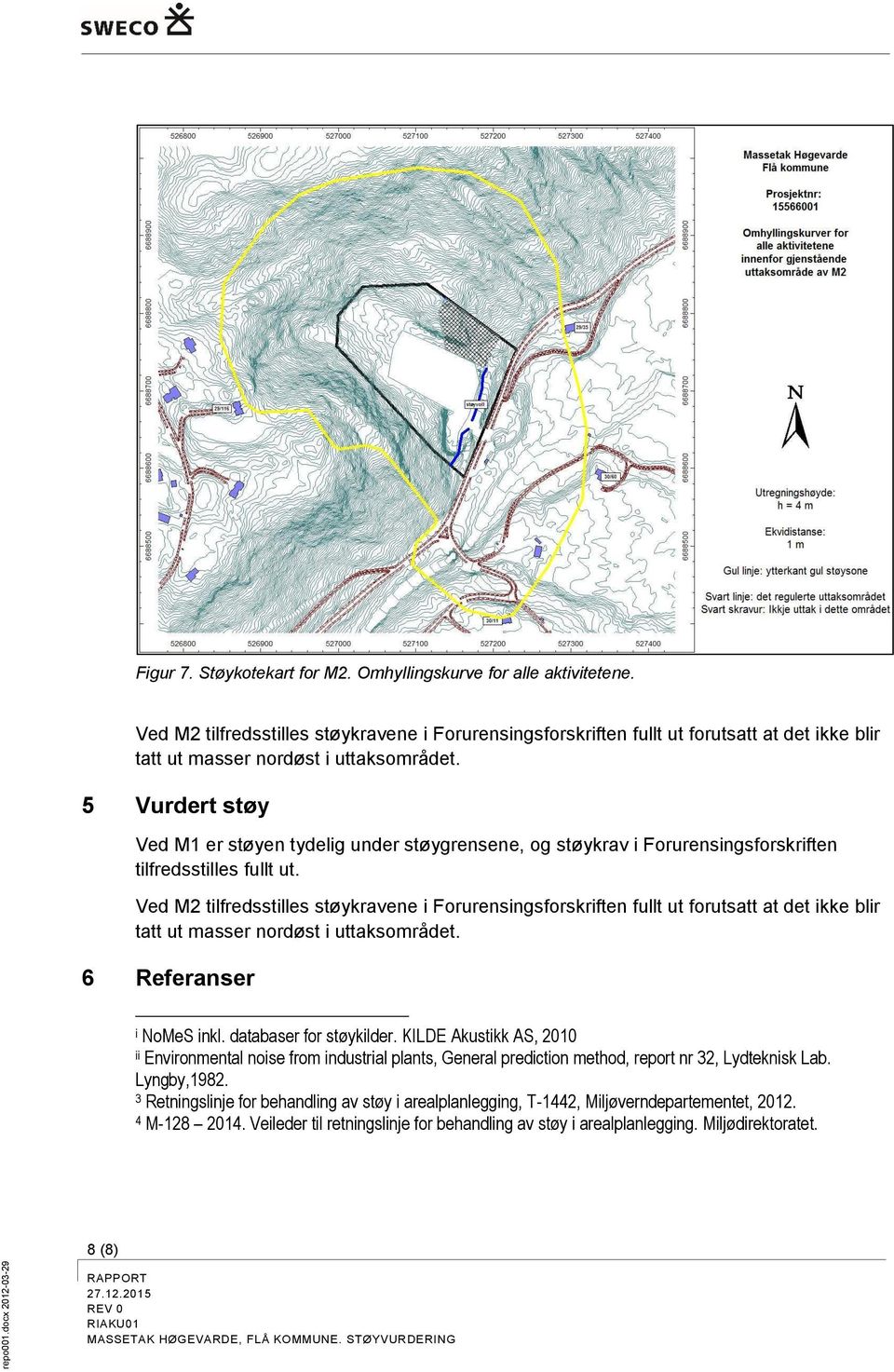 5 Vurdert støy Ved M1 er støyen tydelig under støygrensene, og støykrav i Forurensingsforskriften tilfredsstilles fullt ut.  6 Referanser i NoMeS inkl. databaser for støykilder.