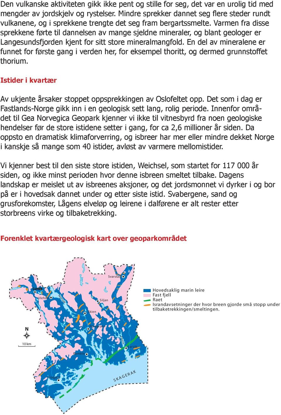 Varmen fra disse sprekkene førte til dannelsen av mange sjeldne mineraler, og blant geologer er Langesundsfjorden kjent for sitt store mineralmangfold.