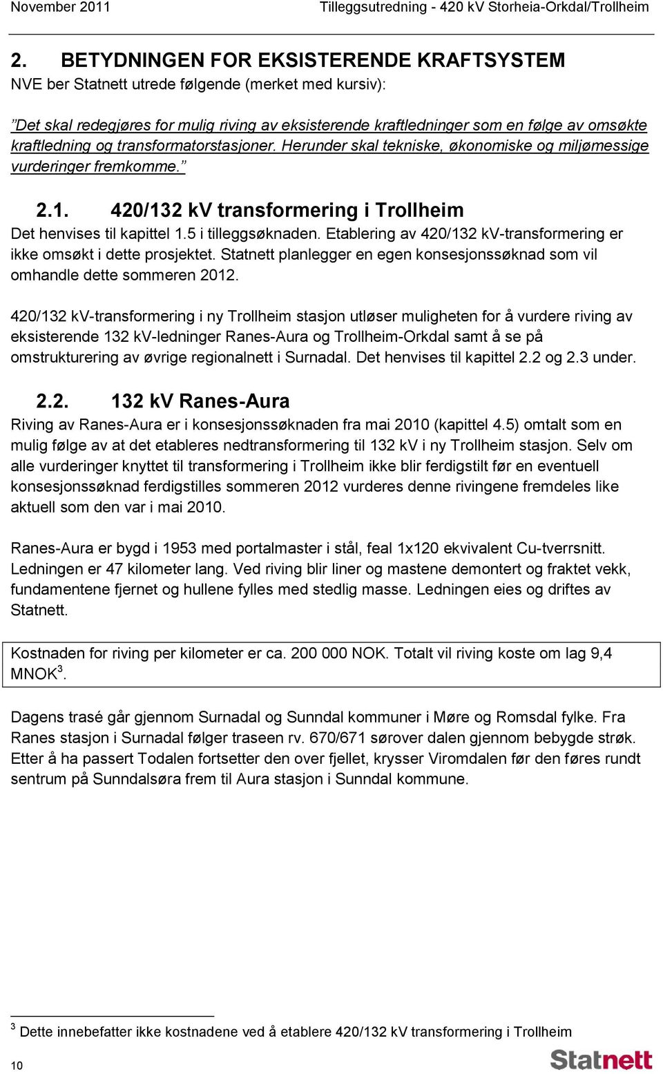 5 i tilleggsøknaden. Etablering av 420/132 kv-transformering er ikke omsøkt i dette prosjektet. Statnett planlegger en egen konsesjonssøknad som vil omhandle dette sommeren 2012.