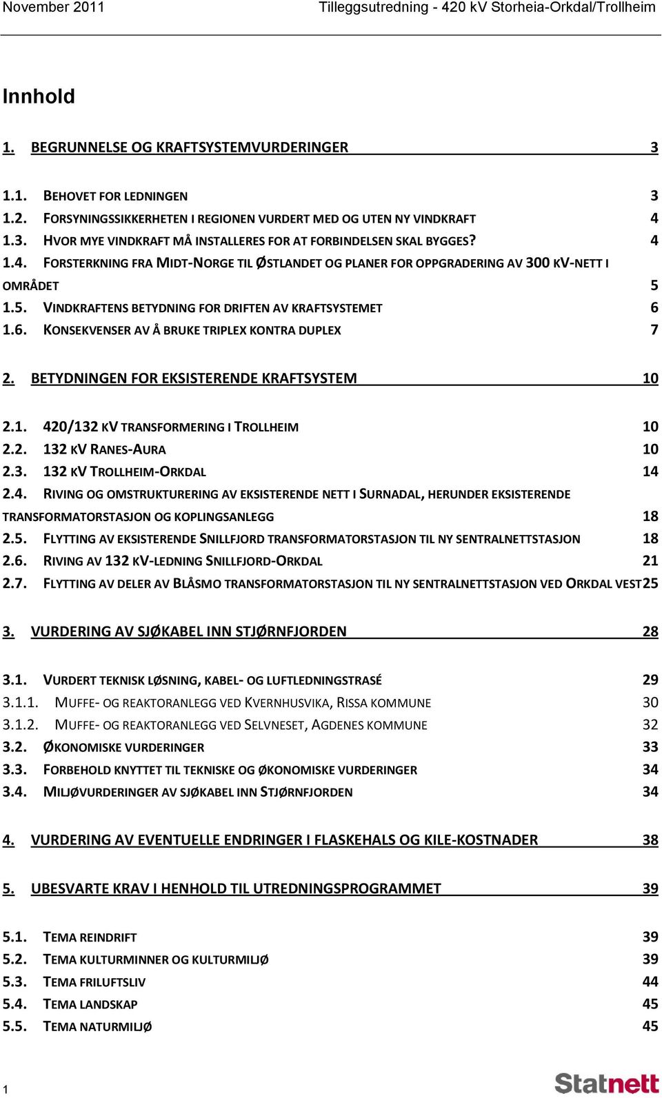 1.6. KONSEKVENSER AV Å BRUKE TRIPLEX KONTRA DUPLEX 7 2. BETYDNINGEN FOR EKSISTERENDE KRAFTSYSTEM 10 2.1. 420/132 KV TRANSFORMERING I TROLLHEIM 10 2.2. 132 KV RANES-AURA 10 2.3. 132 KV TROLLHEIM-ORKDAL 14 2.