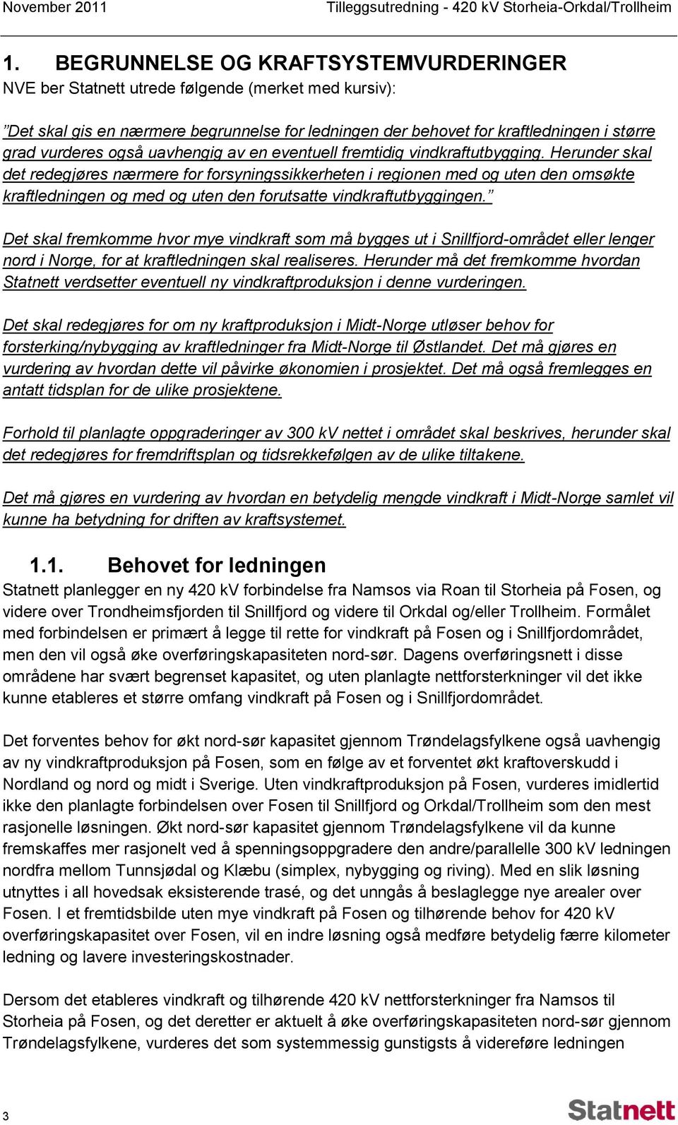 Herunder skal det redegjøres nærmere for forsyningssikkerheten i regionen med og uten den omsøkte kraftledningen og med og uten den forutsatte vindkraftutbyggingen.