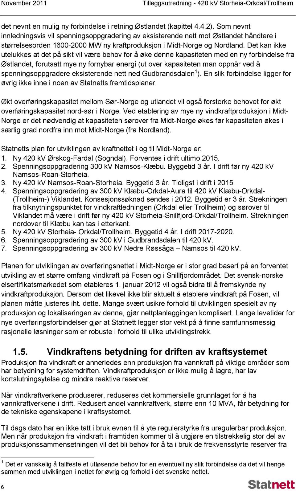 Det kan ikke utelukkes at det på sikt vil være behov for å øke denne kapasiteten med en ny forbindelse fra Østlandet, forutsatt mye ny fornybar energi (ut over kapasiteten man oppnår ved å