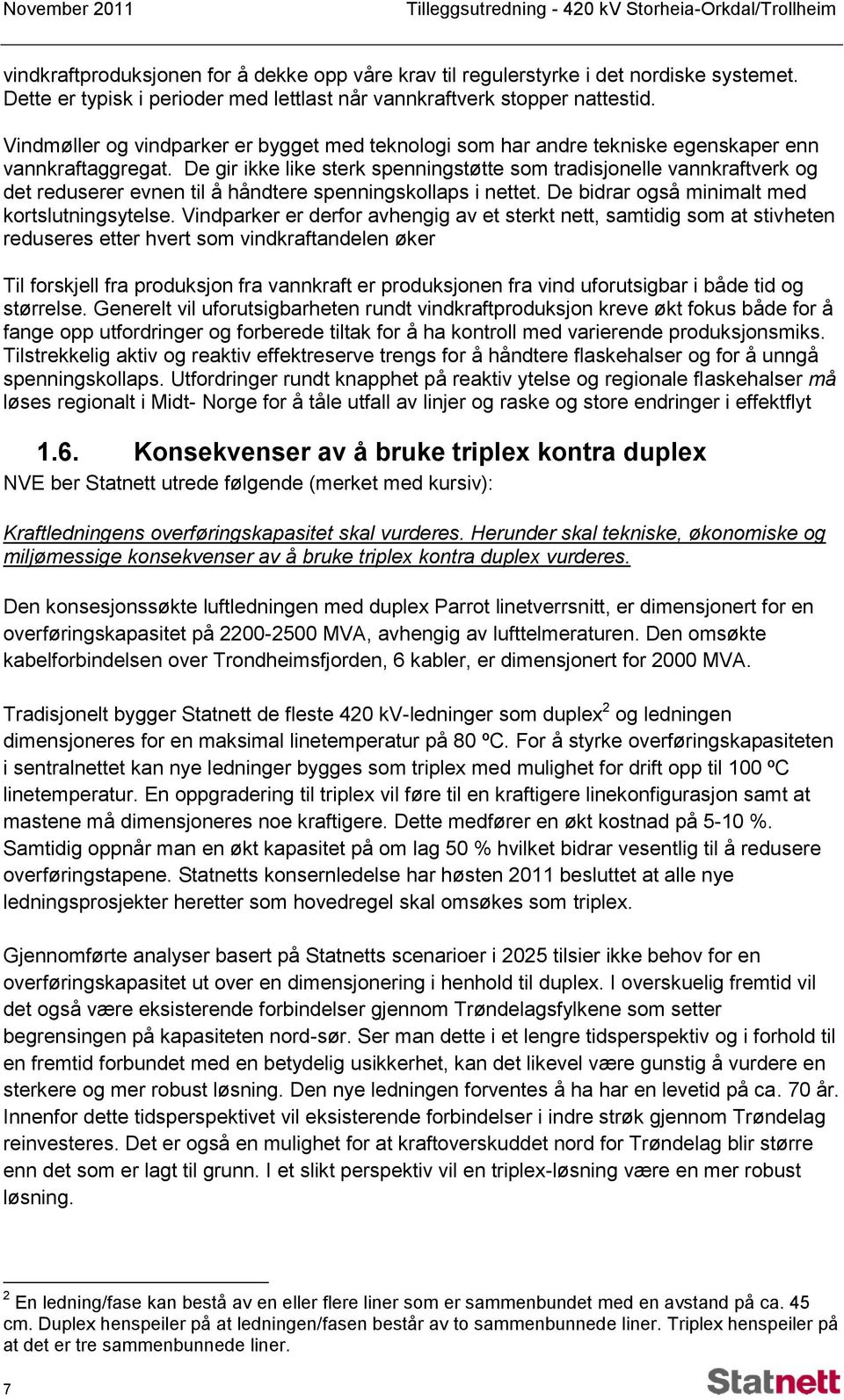 De gir ikke like sterk spenningstøtte som tradisjonelle vannkraftverk og det reduserer evnen til å håndtere spenningskollaps i nettet. De bidrar også minimalt med kortslutningsytelse.