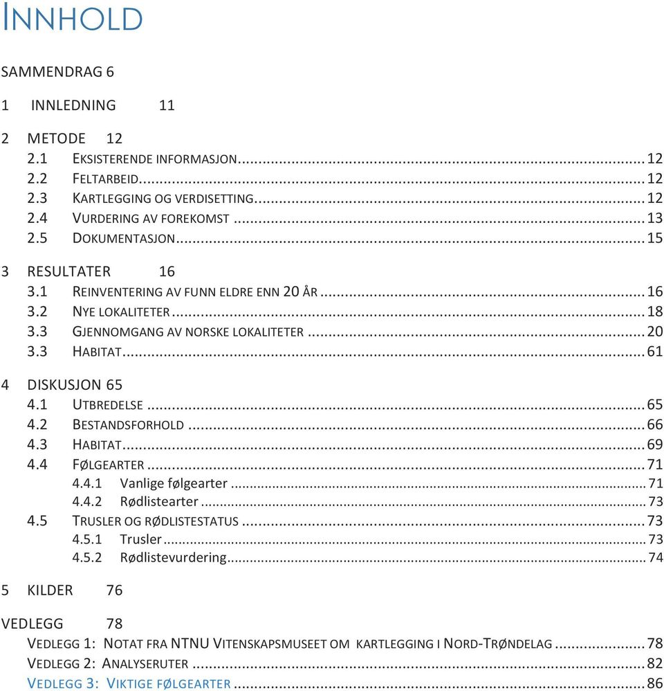 1 UTBREDELSE... 65 4.2 BESTANDSFORHOLD... 66 4.3 HABITAT... 69 4.4 FØLGEARTER... 71 4.4.1 Vanlige følgearter... 71 4.4.2 Rødlistearter... 73 4.5 TRUSLER OG RØDLISTESTATUS... 73 4.5.1 Trusler.