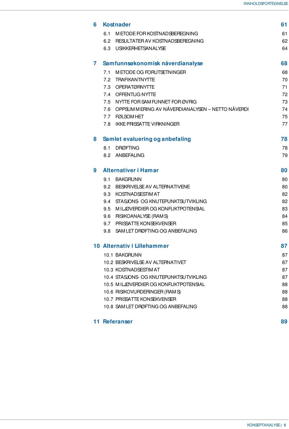 7 FØLSOMHET 75 7.8 IKKE PRISSATTE VIRKNINGER 77 8 Samlet evaluering og anbefaling 78 8.1 DRØFTING 78 8.2 ANBEFALING 79 9 Alternativer i Hamar 80 9.1 BAKGRUNN 80 9.2 BESKRIVELSE AV ALTERNATIVENE 80 9.