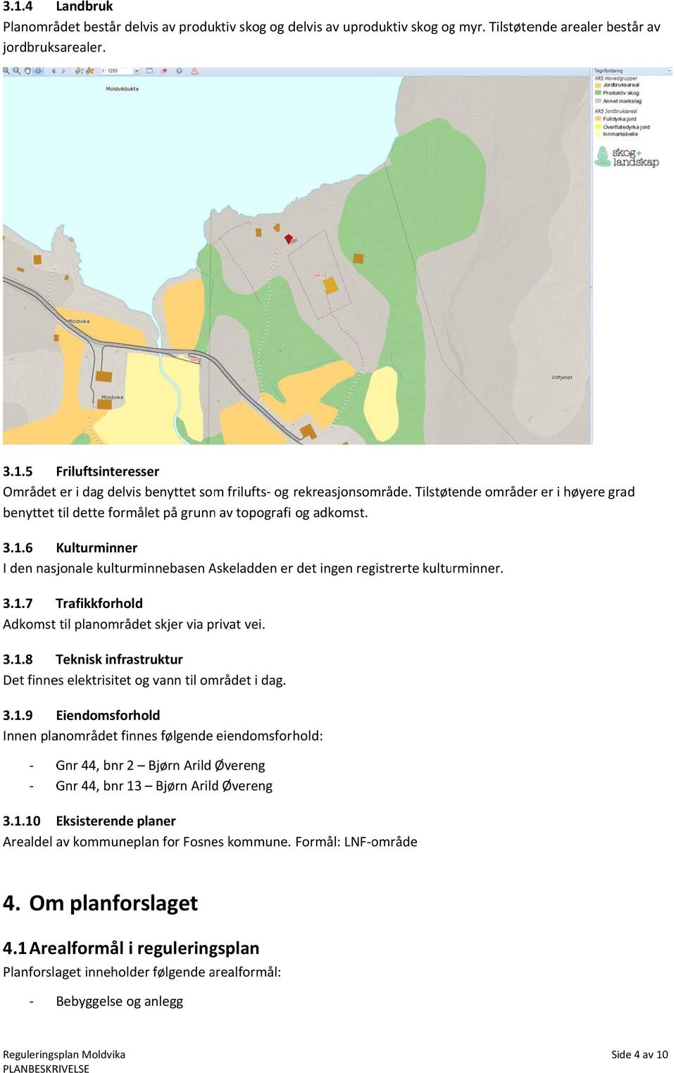 6 Kulturminnerr I den nasjonale kulturminnebasen Askeladden er r det ingen registrerte kulturminner. 3.1.7 Trafikkforhold Adkomst til planområdet skjer via privat vei. 3.1.8 Teknisk infrastruktur Det finnes elektrisitet og vann til området i dag.