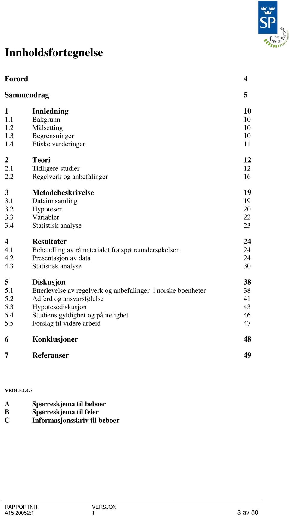 1 Behandling av råmaterialet fra spørreundersøkelsen 24 4.2 Presentasjon av data 24 4.3 Statistisk analyse 30 5 Diskusjon 38 5.1 Etterlevelse av regelverk og anbefalinger i norske boenheter 38 5.