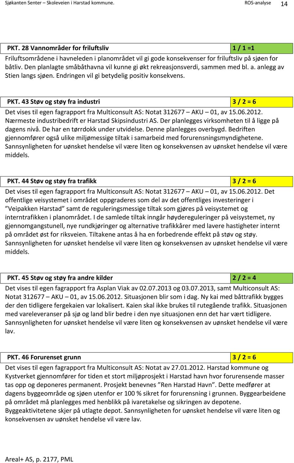 43 Støv og støy fra industri 3 / 2 = 6 Det vises til egen fagrapport fra Multiconsult AS: Notat 312677 AKU 01, av 15.06.2012. Nærmeste industribedrift er Harstad Skipsindustri AS.