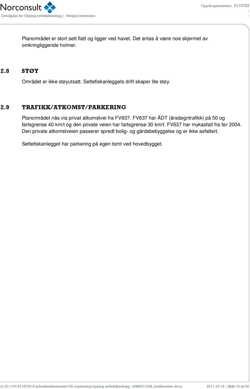 FV637 har ÅDT (årsdøgntrafikk) på 50 og fartsgrense 40 km/t og den private veien har fartsgrense 30 km/t. FV637 har mykasfalt fra før 2004.