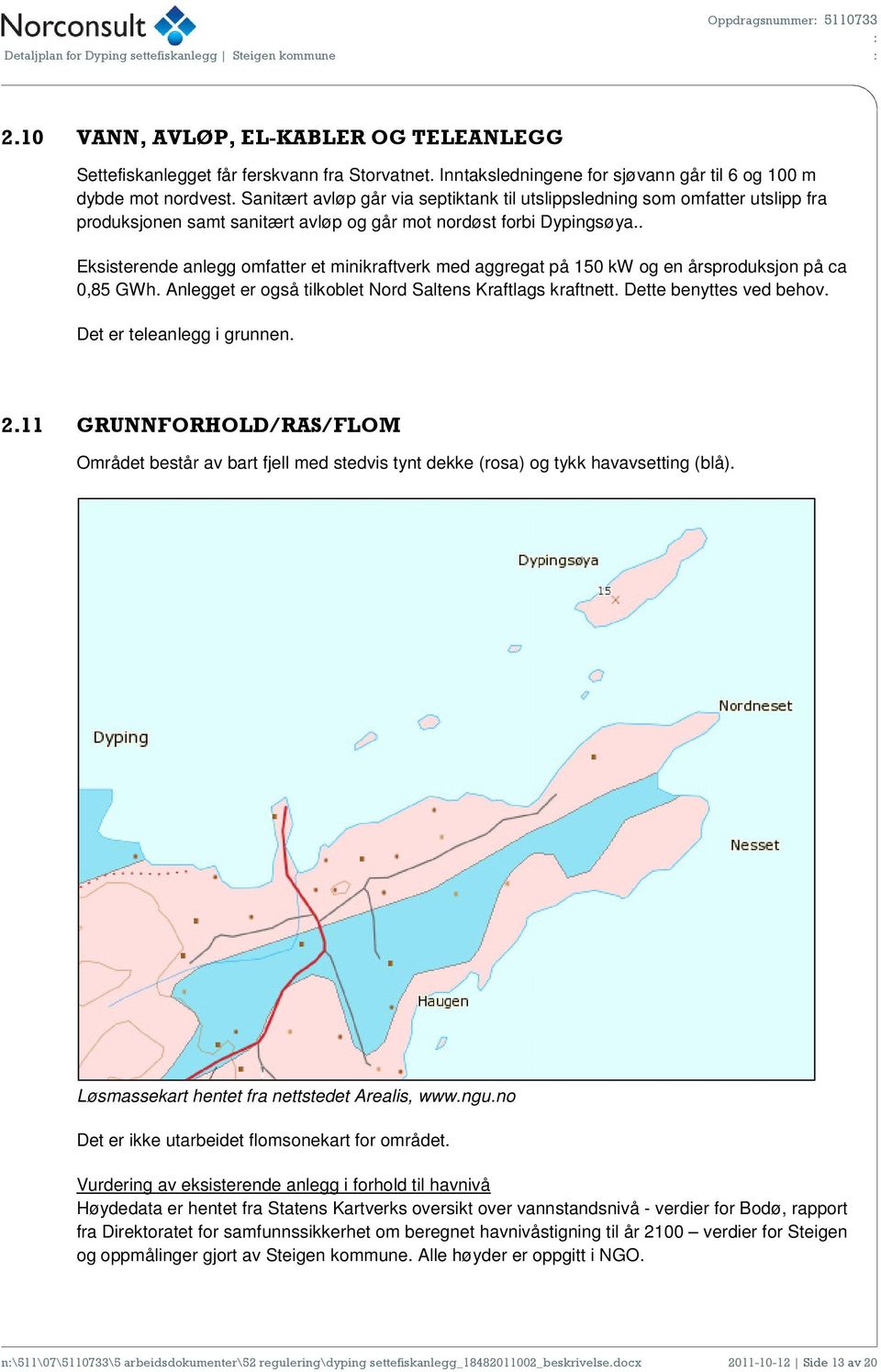 Sanitært avløp går via septiktank til utslippsledning som omfatter utslipp fra produksjonen samt sanitært avløp og går mot nordøst forbi Dypingsøya.