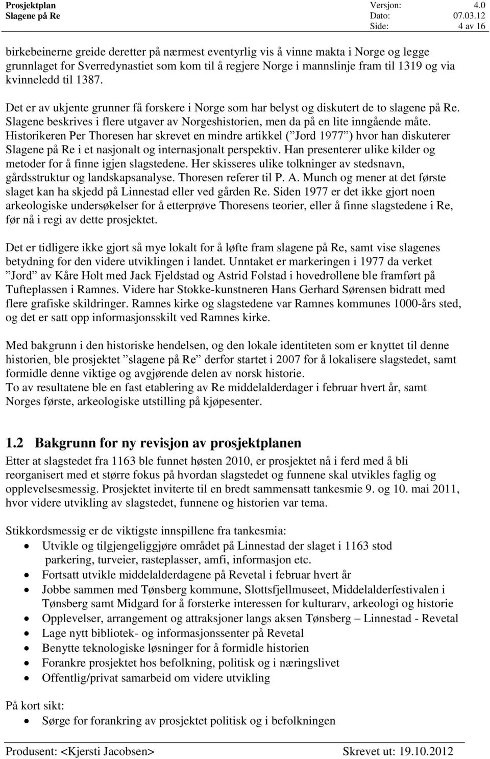 Historikeren Per Thoresen har skrevet en mindre artikkel ( Jord 1977 ) hvor han diskuterer i et nasjonalt og internasjonalt perspektiv.