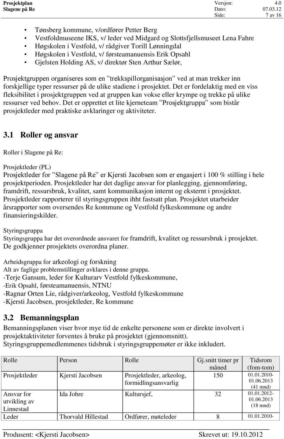 ulike stadiene i prosjektet. Det er fordelaktig med en viss fleksibilitet i prosjektgruppen ved at gruppen kan vokse eller krympe og trekke på ulike ressurser ved behov.