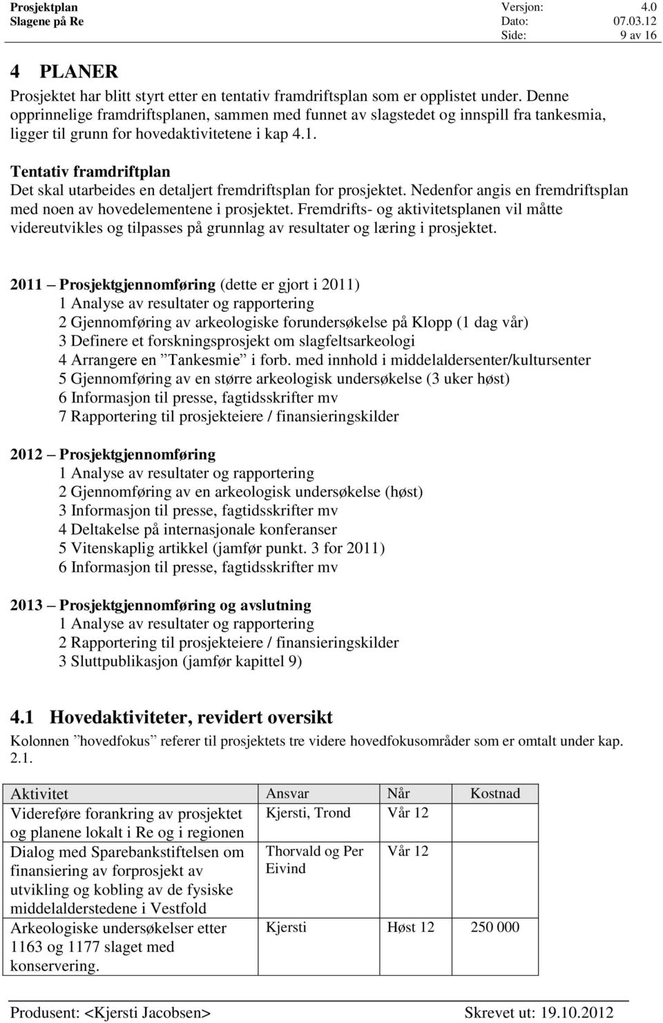 Tentativ framdriftplan Det skal utarbeides en detaljert fremdriftsplan for prosjektet. Nedenfor angis en fremdriftsplan med noen av hovedelementene i prosjektet.