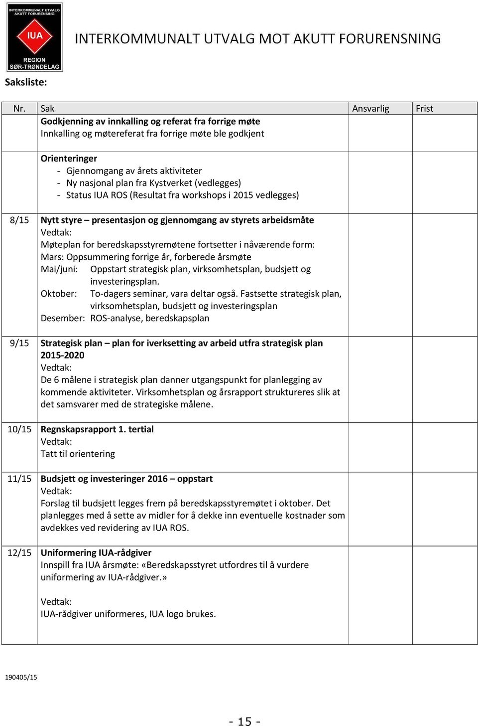 fra Kystverket (vedlegges) - Status IUA ROS (Resultat fra workshops i 2015 vedlegges) 8/15 Nytt styre presentasjon og gjennomgang av styrets arbeidsmåte Vedtak: Møteplan for beredskapsstyremøtene