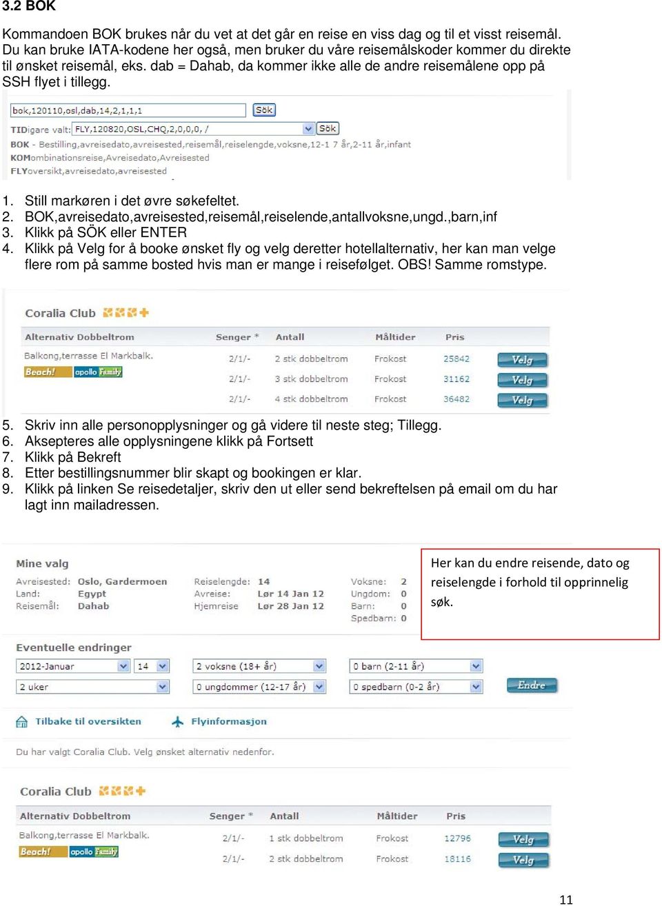 Still markøren i det øvre søkefeltet. 2. BOK,avreisedato,avreisested,reisemål,reiselende,antallvoksne,ungd.,barn,inf 3. Klikk på SÖK eller ENTER 4.