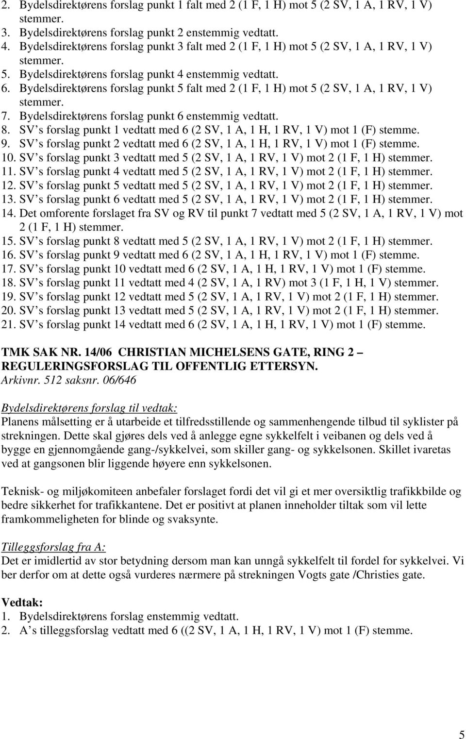 Bydelsdirektørens forslag punkt 5 falt med 2 (1 F, 1 H) mot 5 (2 SV, 1 A, 1 RV, 1 V) stemmer. 7. Bydelsdirektørens forslag punkt 6 enstemmig vedtatt. 8.