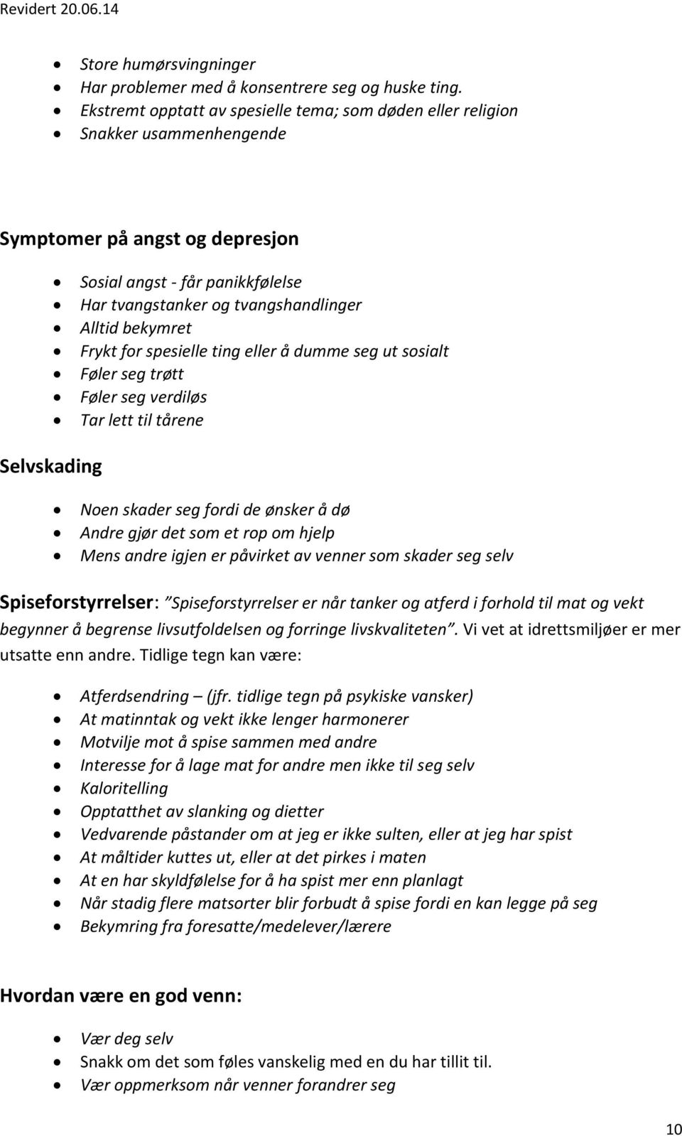 bekymret Frykt for spesielle ting eller å dumme seg ut sosialt Føler seg trøtt Føler seg verdiløs Tar lett til tårene Selvskading Noen skader seg fordi de ønsker å dø Andre gjør det som et rop om