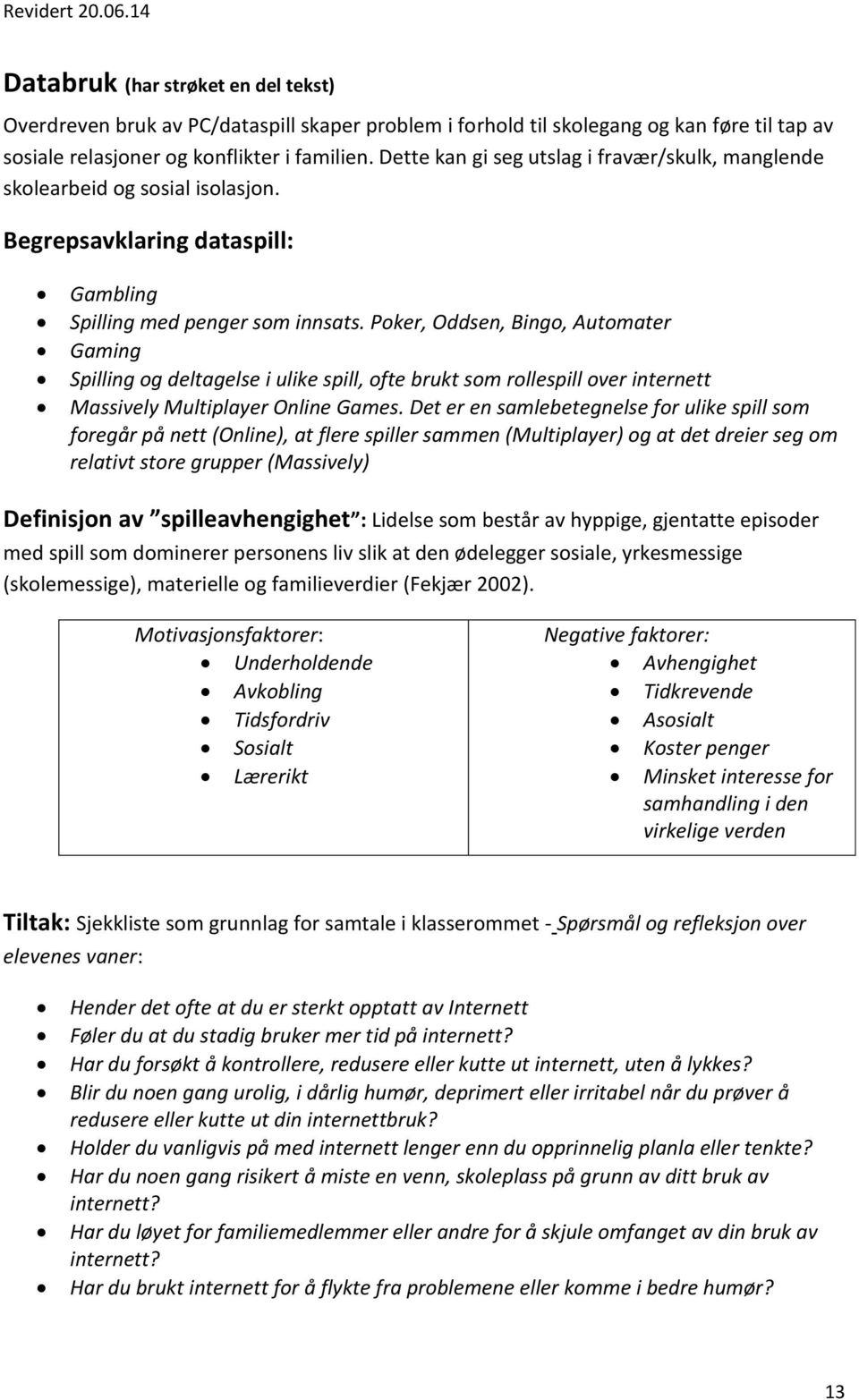 Poker, Oddsen, Bingo, Automater Gaming Spilling og deltagelse i ulike spill, ofte brukt som rollespill over internett Massively Multiplayer Online Games.