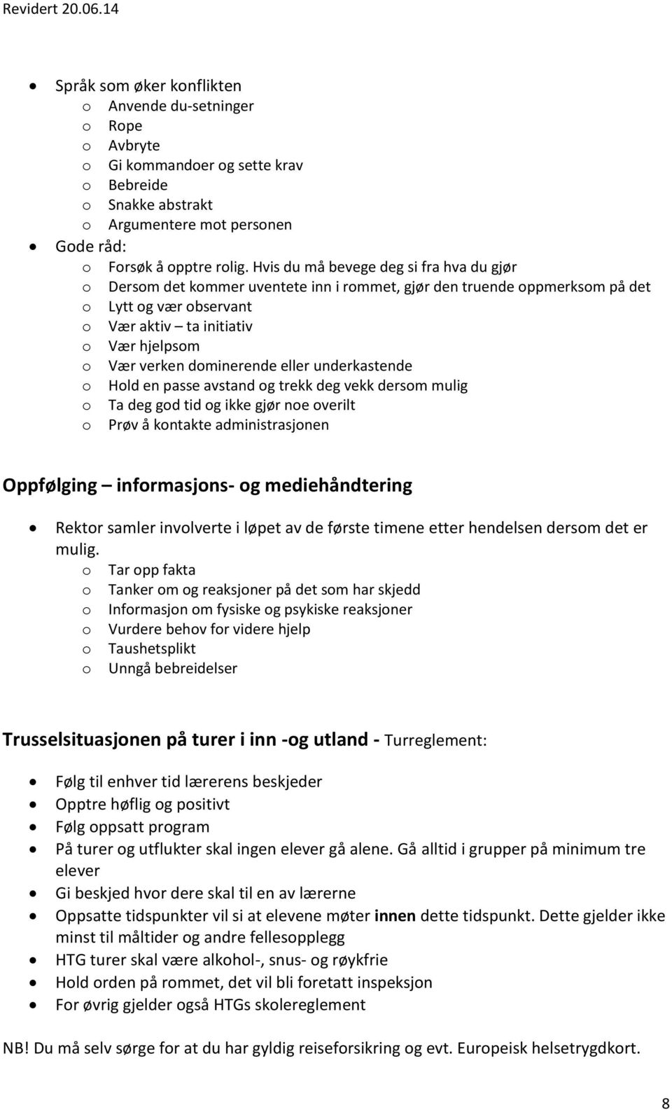 dominerende eller underkastende o Hold en passe avstand og trekk deg vekk dersom mulig o Ta deg god tid og ikke gjør noe overilt o Prøv å kontakte administrasjonen Oppfølging informasjons- og