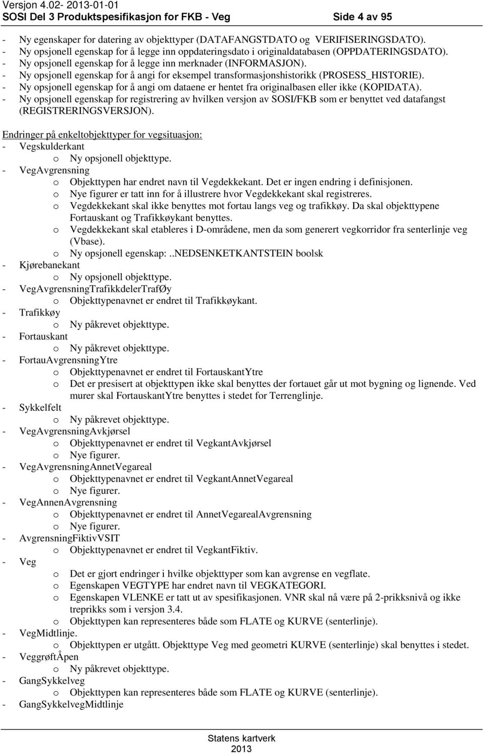 - Ny opsjonell egenskap for å angi for eksempel transformasjonshistorikk (PROSESS_HISTORIE). - Ny opsjonell egenskap for å angi om dataene er hentet fra originalbasen eller ikke (KOPIDATA).