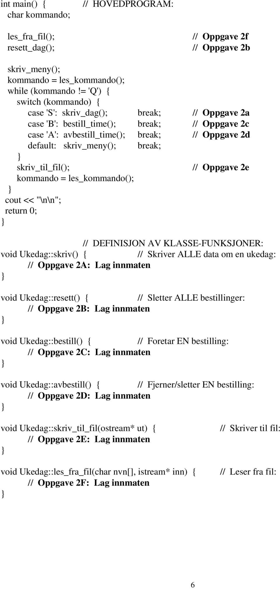 skriv_til_fil(); // Oppgave 2e kommando = les_kommando(); cout << "\n\n"; return 0; // DEFINISJON AV KLASSE-FUNKSJONER: void Ukedag::skriv() { // Skriver ALLE data om en ukedag: // Oppgave 2A: Lag