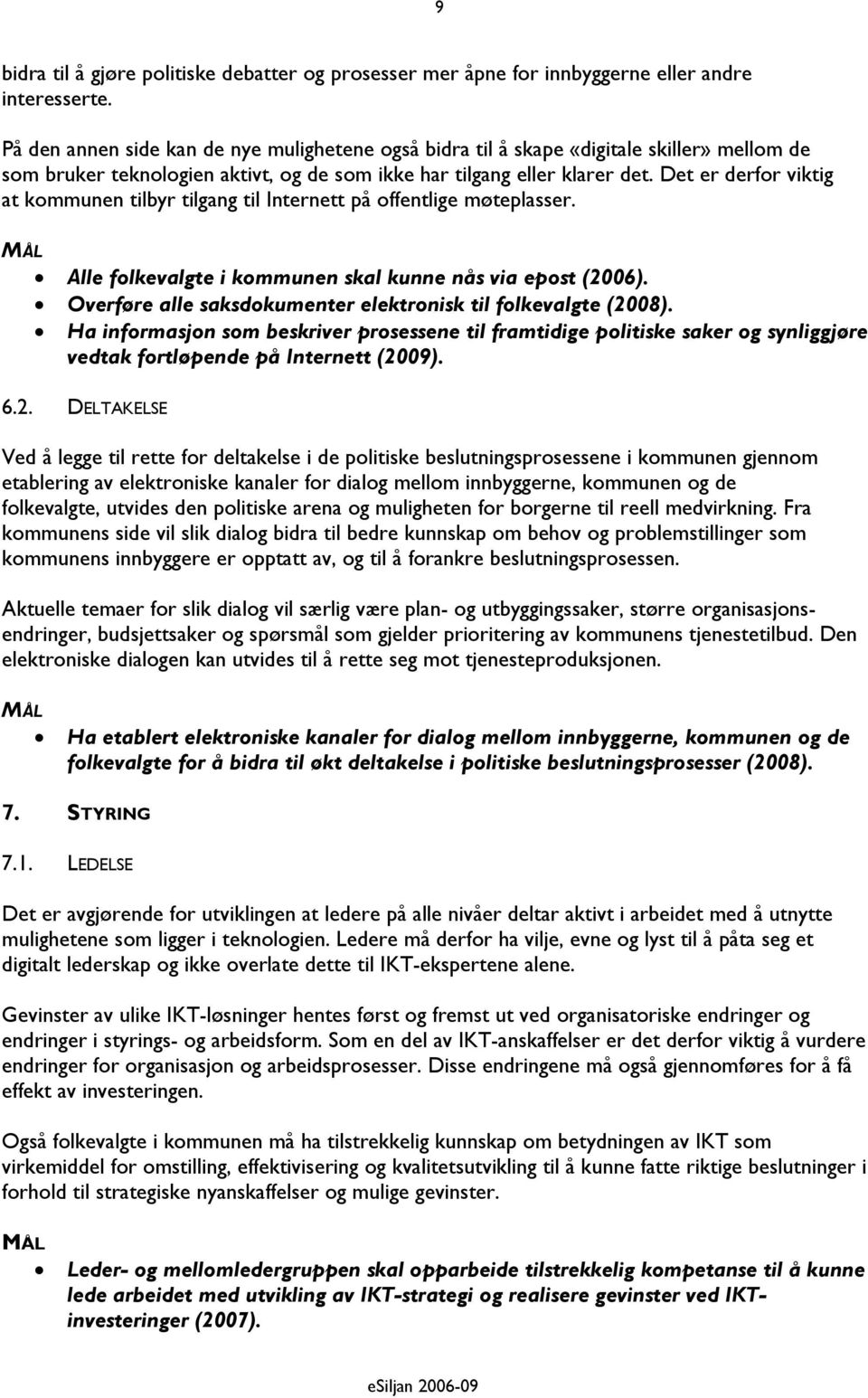 Det er derfor viktig at kommunen tilbyr tilgang til Internett på offentlige møteplasser. Alle folkevalgte i kommunen skal kunne nås via epost (2006).