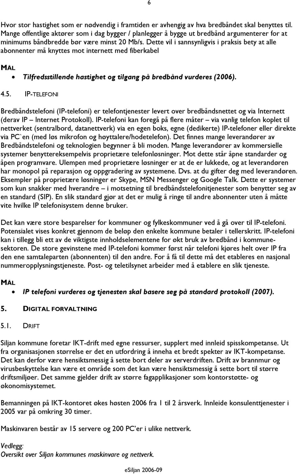 Dette vil i sannsynligvis i praksis bety at alle abonnenter må knyttes mot internett med fiberkabel Tilfredsstillende hastighet og tilgang på bredbånd vurderes (2006). 4.5.