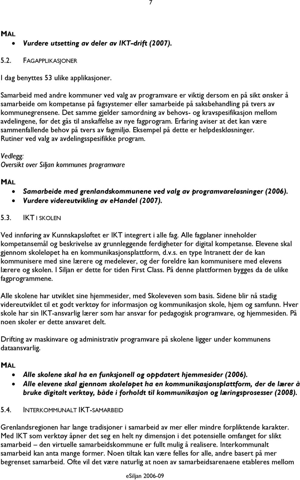 Det samme gjelder samordning av behovs- og kravspesifikasjon mellom avdelingene, før det gås til anskaffelse av nye fagprogram.