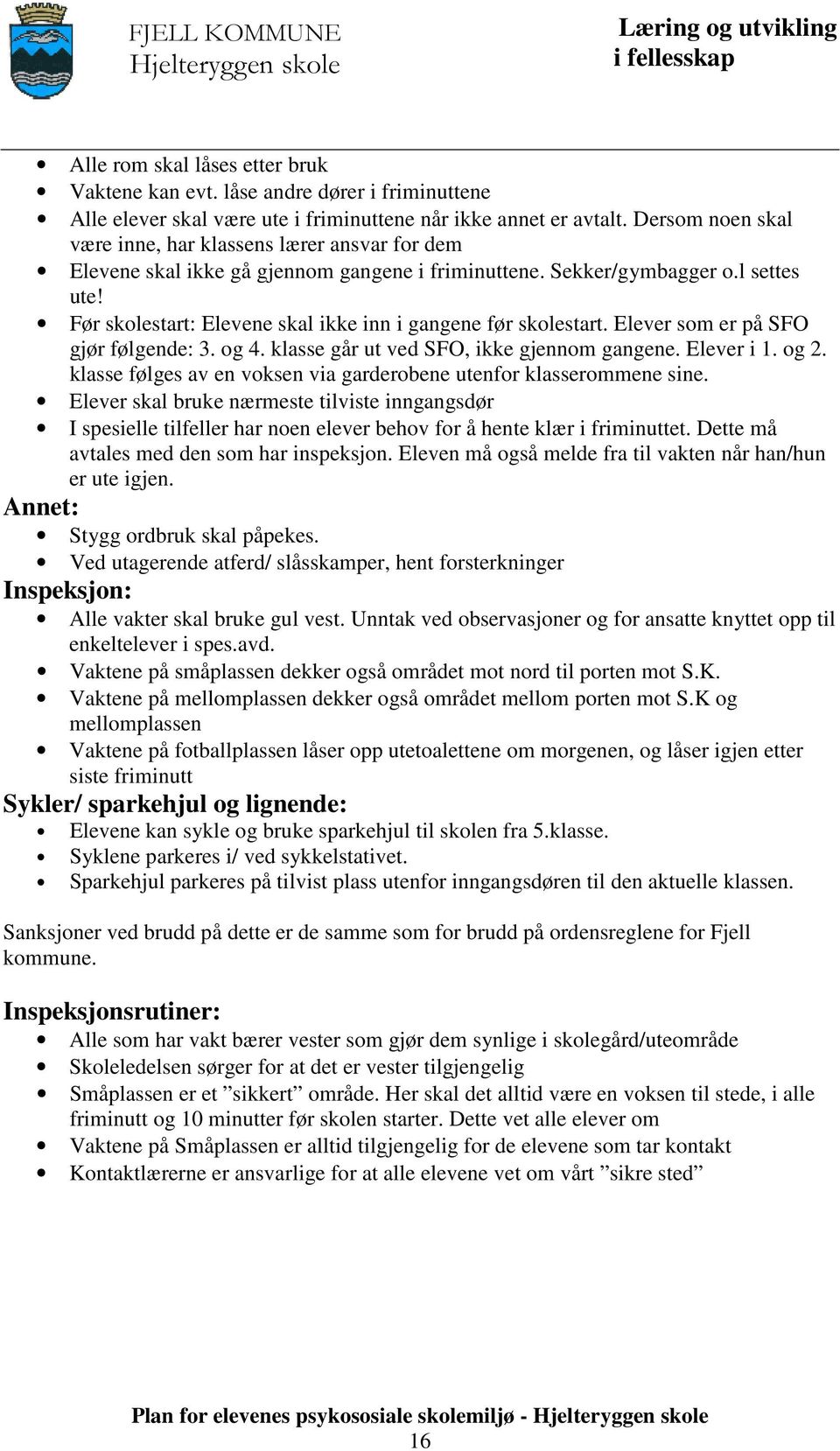 Før skolestart: Elevene skal ikke inn i gangene før skolestart. Elever som er på SFO gjør følgende: 3. og 4. klasse går ut ved SFO, ikke gjennom gangene. Elever i 1. og 2.