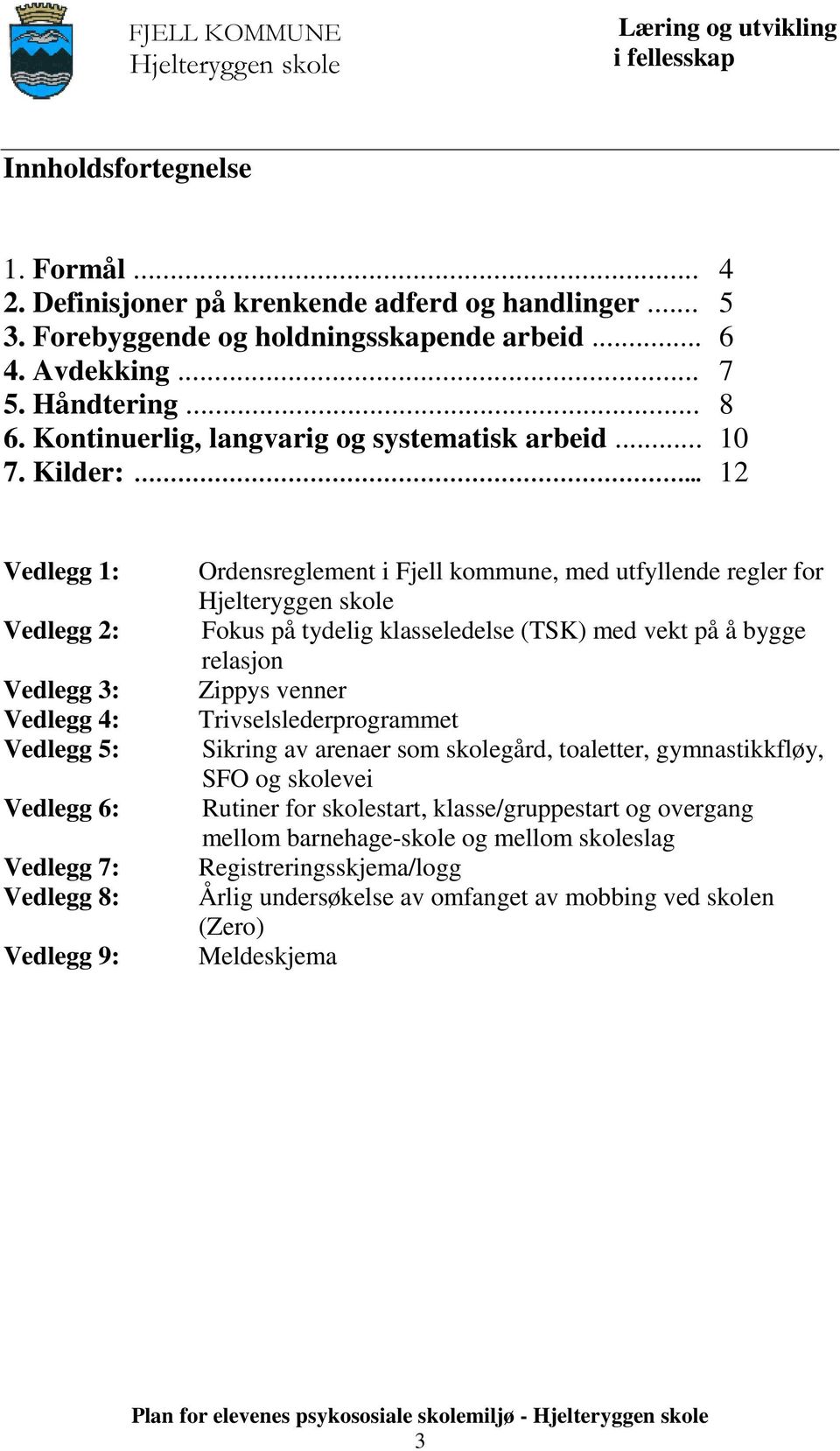 .. 12 Vedlegg 1: Vedlegg 2: Vedlegg 3: Vedlegg 4: Vedlegg 5: Vedlegg 6: Vedlegg 7: Vedlegg 8: Vedlegg 9: Ordensreglement i Fjell kommune, med utfyllende regler for Fokus på tydelig klasseledelse