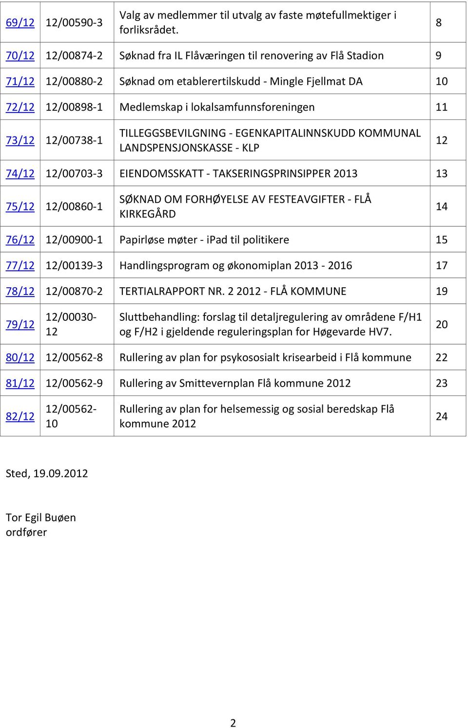 11 73/12 12/00738-1 TILLEGGSBEVILGNING - EGENKAPITALINNSKUDD KOMMUNAL LANDSPENSJONSKASSE - KLP 12 74/12 12/00703-3 EIENDOMSSKATT - TAKSERINGSPRINSIPPER 2013 13 75/12 12/00860-1 SØKNAD OM FORHØYELSE