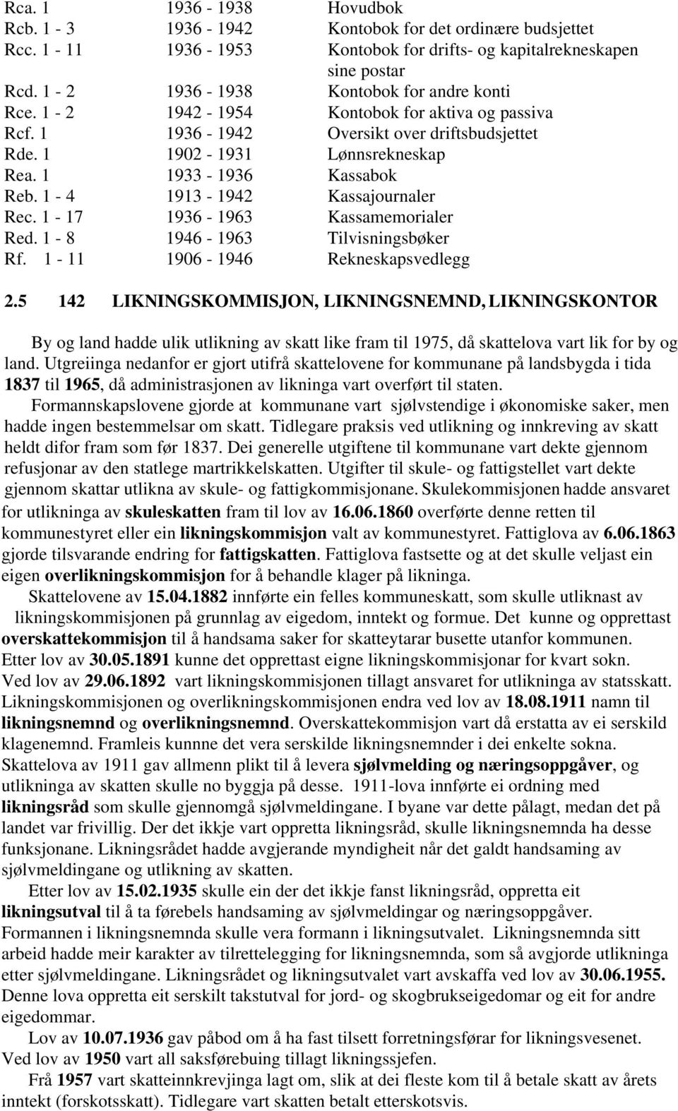 1-4 1913-1942 Kassajournaler Rec. 1-17 1936-1963 Kassamemorialer Red. 1-8 1946-1963 Tilvisningsbøker Rf. 1-11 1906-1946 Rekneskapsvedlegg 2.