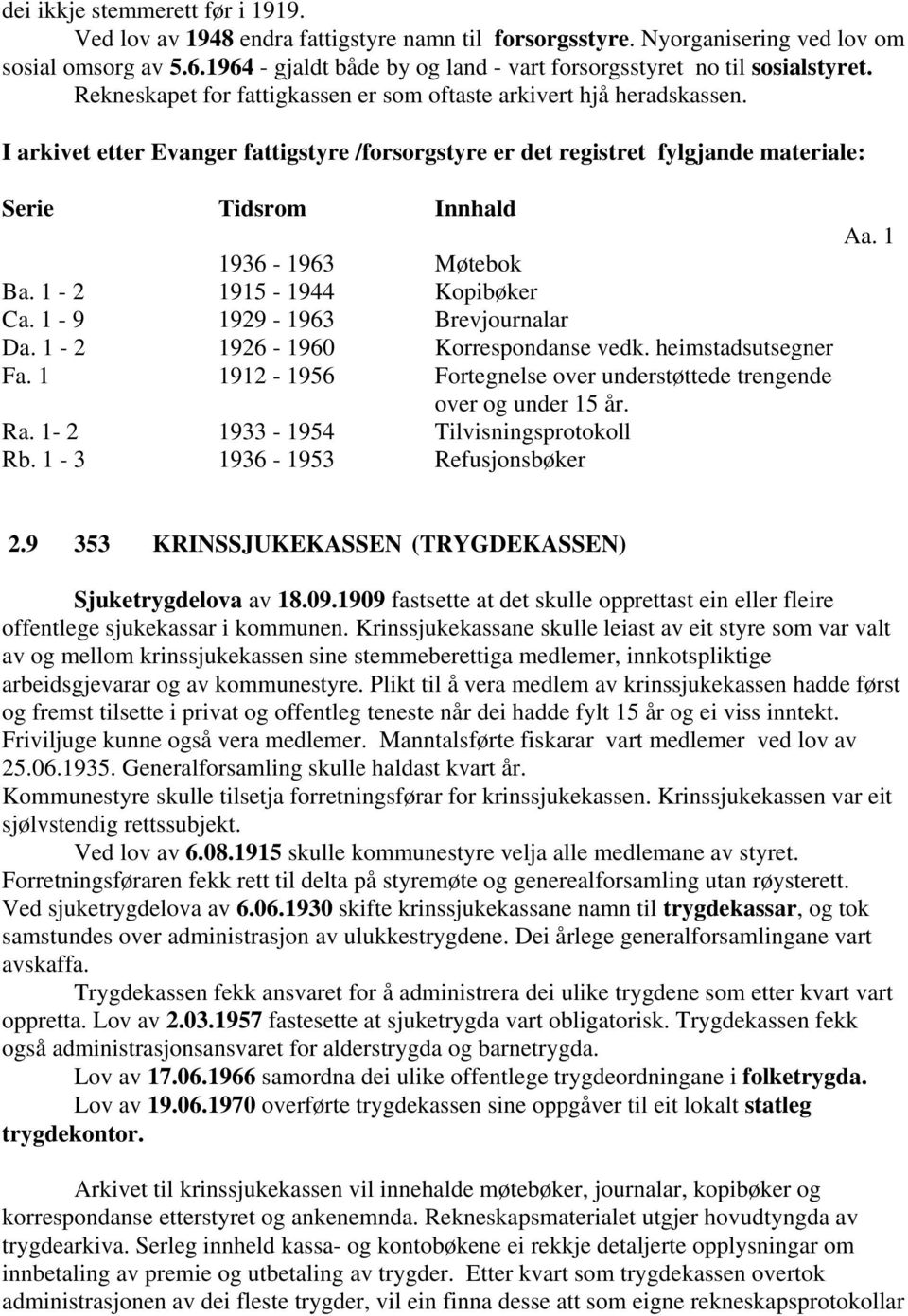 I arkivet etter Evanger fattigstyre /forsorgstyre er det registret fylgjande materiale: Serie Tidsrom Innhald 1936-1963 Møtebok Ba. 1-2 1915-1944 Kopibøker Ca. 1-9 1929-1963 Brevjournalar Da.