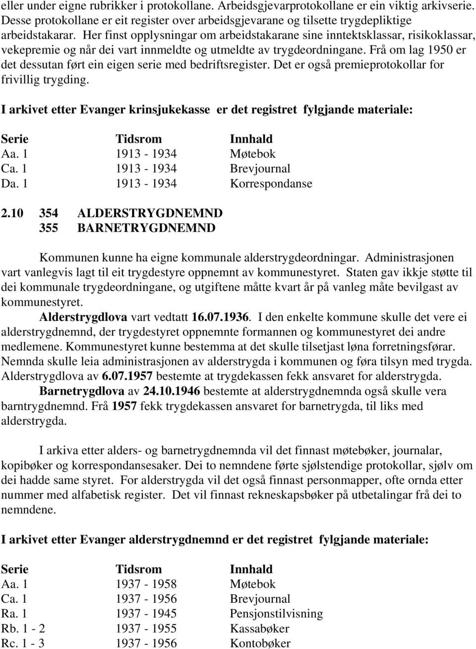 Frå om lag 1950 er det dessutan ført ein eigen serie med bedriftsregister. Det er også premieprotokollar for frivillig trygding.