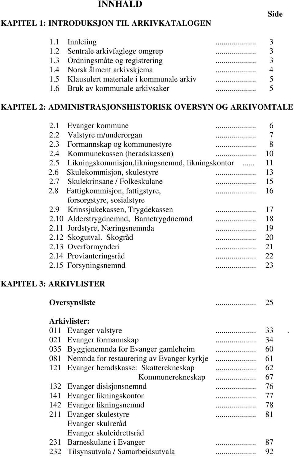 3 Formannskap og kommunestyre... 8 2.4 Kommunekassen (heradskassen)... 10 2.5 Likningskommisjon,likningsnemnd, likningskontor... 11 2.6 Skulekommisjon, skulestyre... 13 2.