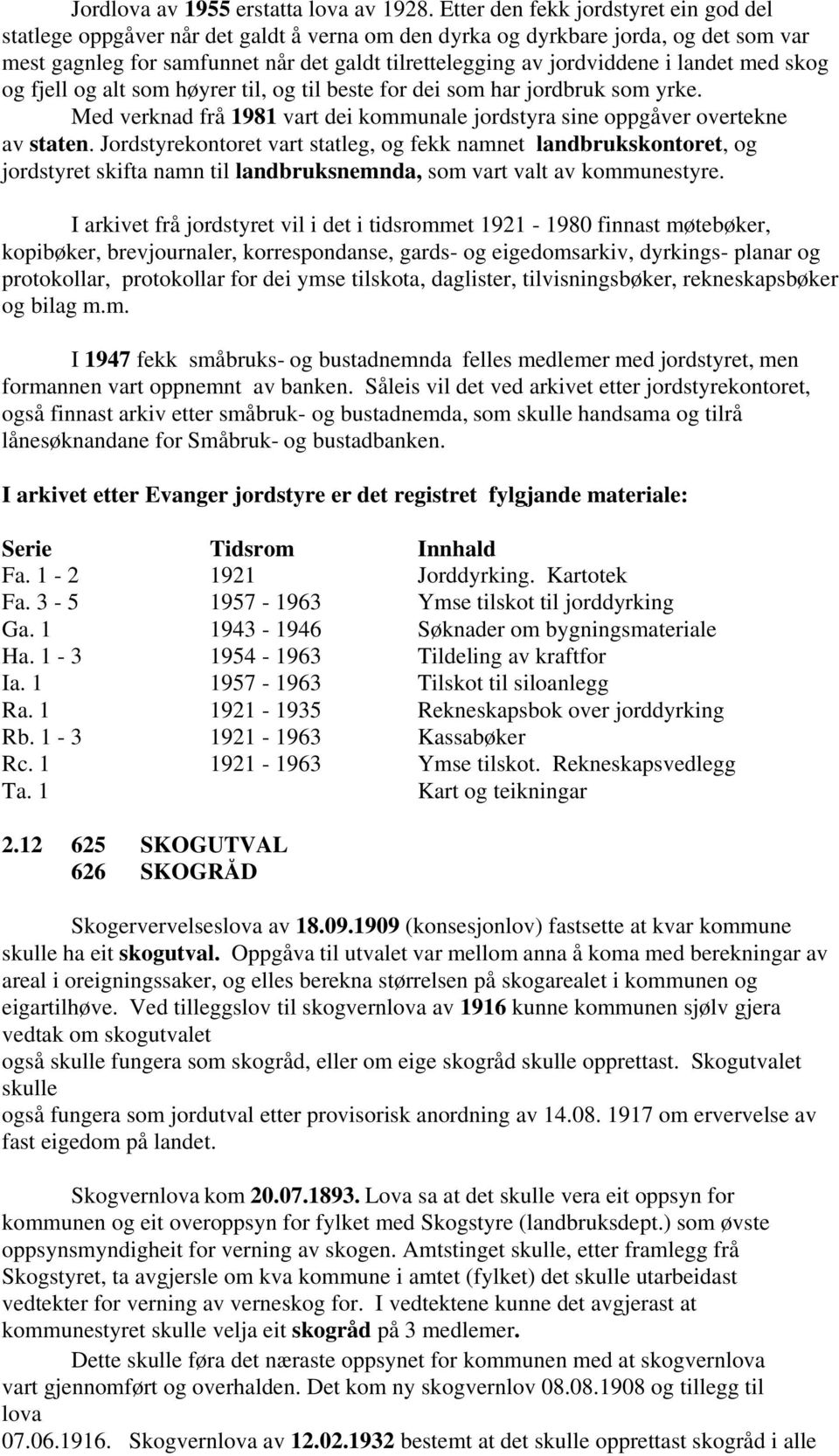 landet med skog og fjell og alt som høyrer til, og til beste for dei som har jordbruk som yrke. Med verknad frå 1981 vart dei kommunale jordstyra sine oppgåver overtekne av staten.