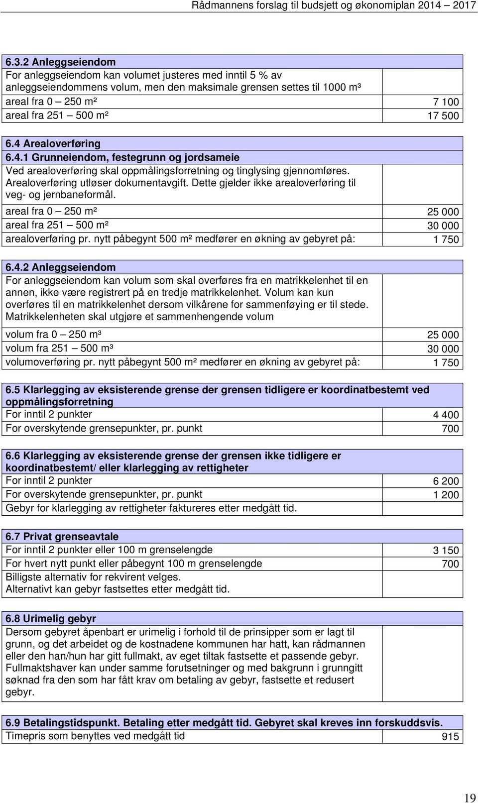 Dette gjelder ikke arealoverføring til veg- og jernbaneformål. areal fra 0 250 m² 25 000 areal fra 251 500 m² 30 000 arealoverføring pr. nytt påbegynt 500 m² medfører en økning av gebyret på: 1 750 6.