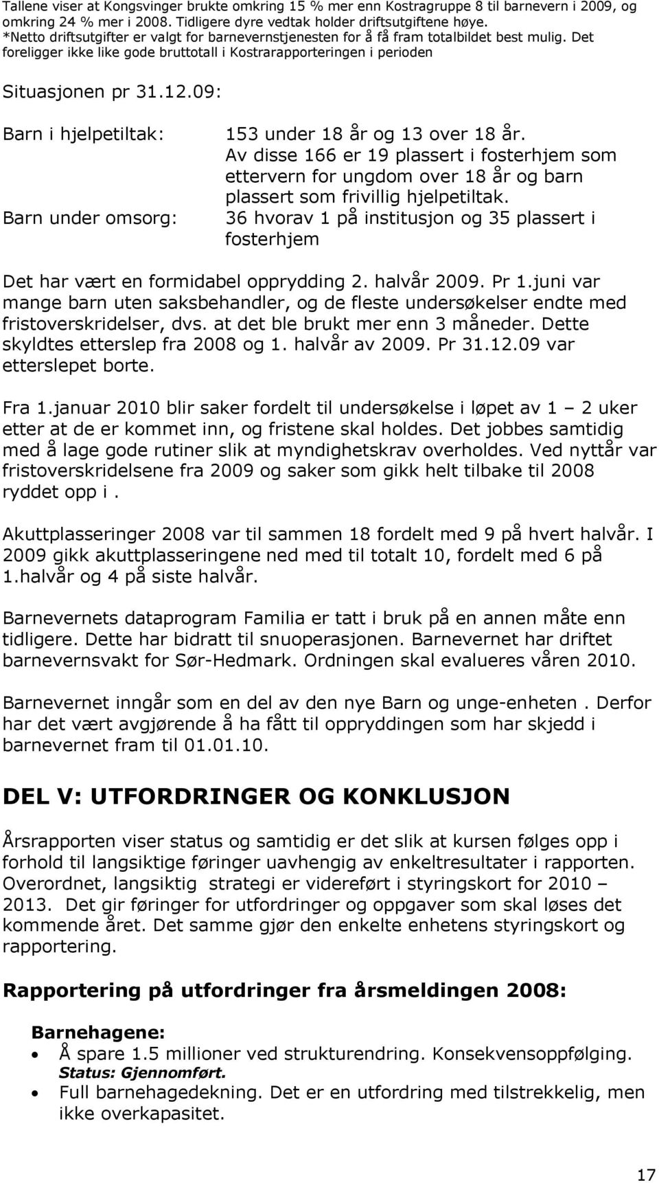 09: Barn i hjelpetiltak: Barn under omsorg: 153 under 18 år og 13 over 18 år. Av disse 166 er 19 plassert i fosterhjem som ettervern for ungdom over 18 år og barn plassert som frivillig hjelpetiltak.