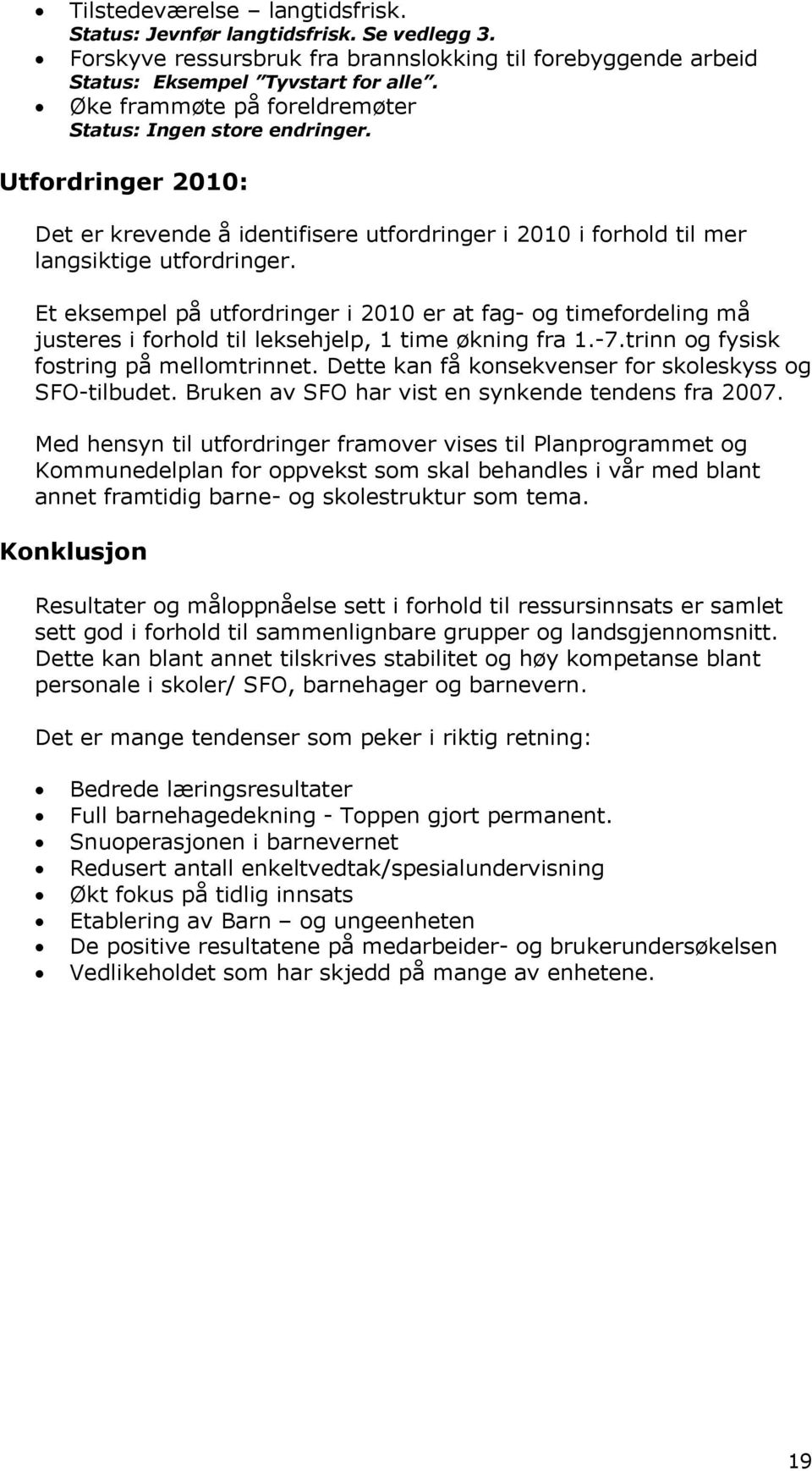 Et eksempel på utfordringer i 2010 er at fag- og timefordeling må justeres i forhold til leksehjelp, 1 time økning fra 1.-7.trinn og fysisk fostring på mellomtrinnet.