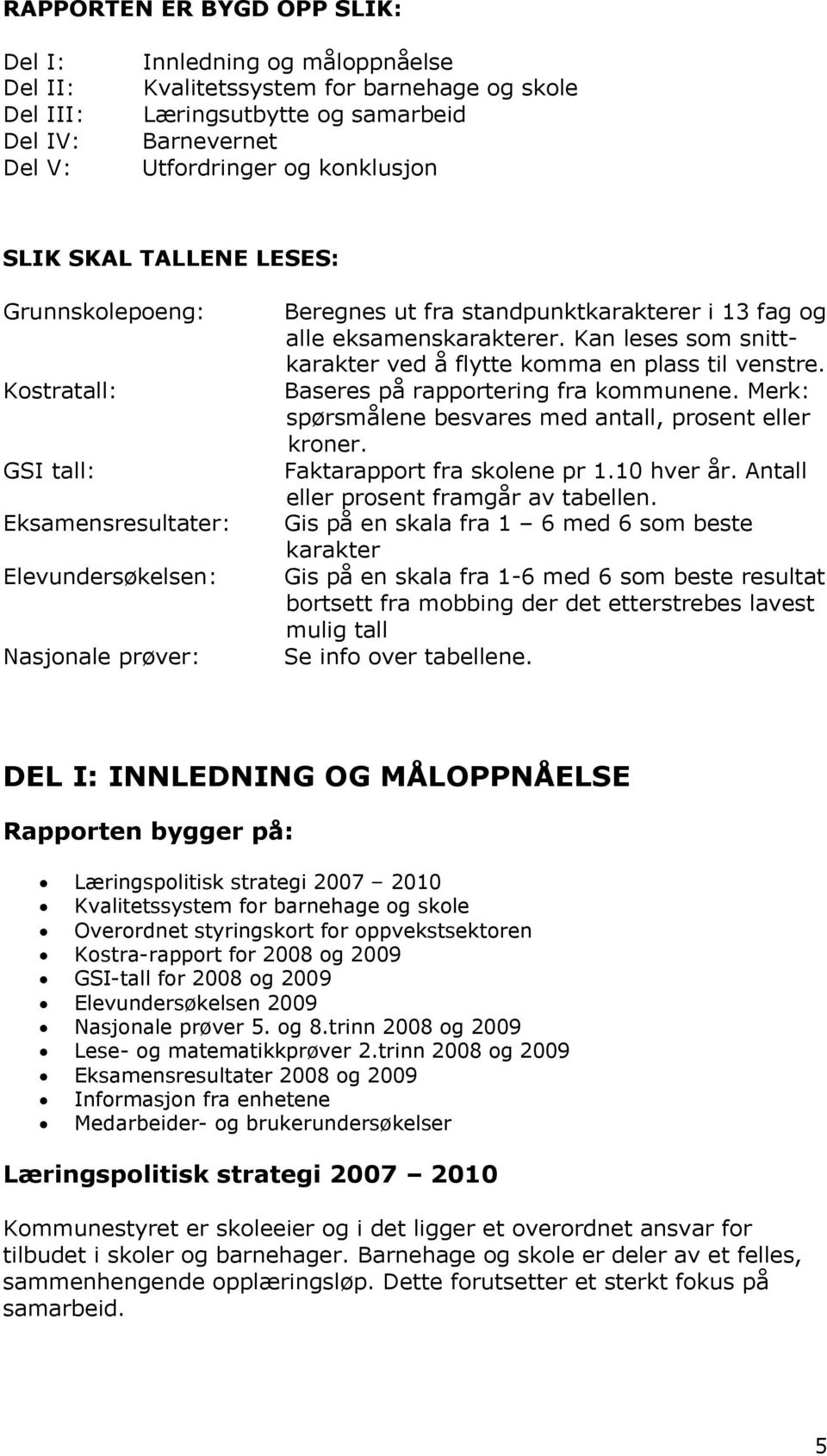 Kan leses som snittkarakter ved å flytte komma en plass til venstre. Baseres på rapportering fra kommunene. Merk: spørsmålene besvares med antall, prosent eller kroner. Faktarapport fra skolene pr 1.