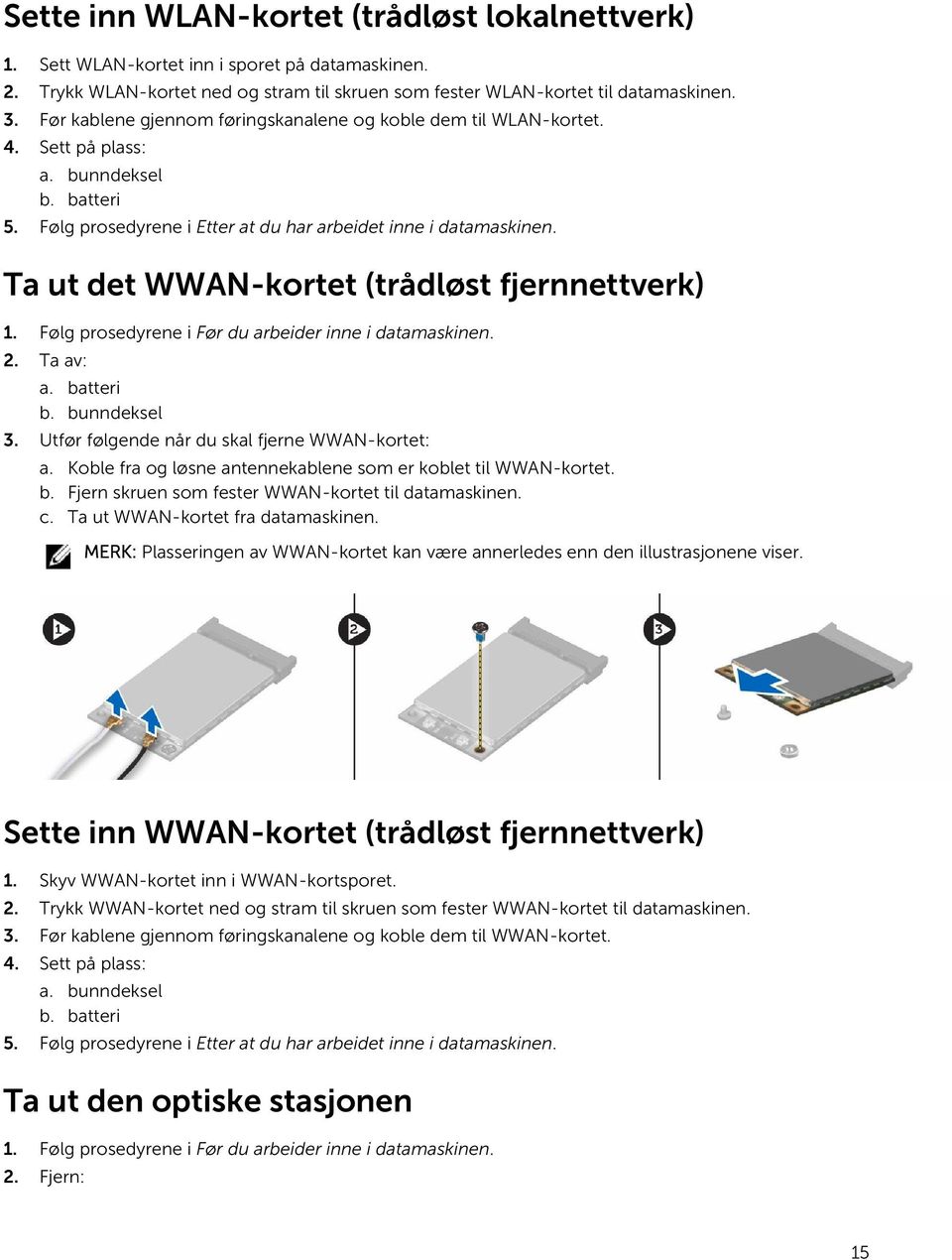 Ta ut det WWAN-kortet (trådløst fjernnettverk) 1. Følg prosedyrene i Før du arbeider inne i datamaskinen. 2. Ta av: a. batteri b. bunndeksel 3. Utfør følgende når du skal fjerne WWAN-kortet: a.