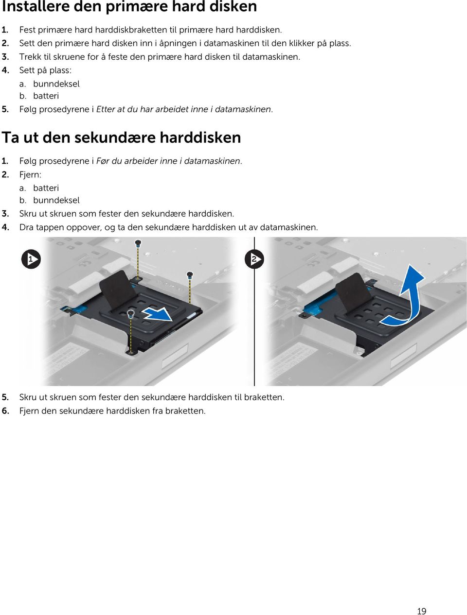 bunndeksel b. batteri 5. Følg prosedyrene i Etter at du har arbeidet inne i datamaskinen. Ta ut den sekundære harddisken 1. Følg prosedyrene i Før du arbeider inne i datamaskinen. 2.